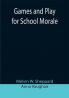 Games and Play for School Morale; A Course of Graded Games for School and Community Recreation