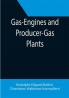 Gas-Engines and Producer-Gas Plants; A Practice Treatise Setting Forth the Principles of Gas-Engines and Producer Design the Selection and Installation of an Engine Conditions of Perfect Operation Producer-Gas Engines and Their Possibilities the Care of Gas-Engines and Producer-Gas Plants with a Chapter on Volatile Hydrocarbon and Oil Engines