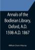 Annals of the Bodleian Library Oxford A.D. 1598-A.D. 1867 ; With a Preliminary Notice of the earlier Library founded in the Fourteenth Century