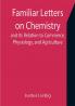 Familiar Letters on Chemistry and Its Relation to Commerce Physiology and Agriculture