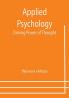Applied Psychology: Driving Power of Thought ; Being the Third in a Series of Twelve Volumes on the Applications of Psychology to the Problems of Personal and Business Efficiency