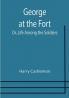 George at the Fort; Or Life Among the Soldiers