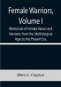 Female Warriors Volume. I Memorials of Female Valour and Heroism from the Mythological Ages to the Present Era.