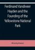 Ferdinand Vandiveer Hayden and the Founding of the Yellowstone National Park