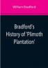 Bradford's History of 'Plimoth Plantation'; From the Original Manuscript. With a Report of the Proceedings Incident to the Return of the Manuscript to Massachusetts