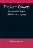 The Germ Growers: An Australian story of adventure and mystery