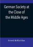 German Society at the Close of the Middle Ages