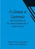 A Glimpse at Guatemala; And Some Notes on the Ancient Monuments of Central America