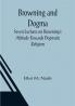 Browning and Dogma; Seven Lectures on Browning's Attitude Towards Dogmatic Religion