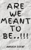 Are We Meant to Be..!!!