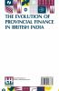 The Evolution Of Provincial Finance In British India