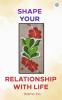 Shape your Relationship with Life