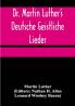 Dr. Martin Luther's Deutsche Geistliche Lieder; The Hymns of Martin Luther Set to Their Original Melodies With an English Version
