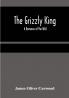 The Grizzly King: A Romance of the Wild