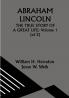 ABRAHAM LINCOLN; THE TRUE STORY OF A GREAT LIFE; Volume 1 (of 2)