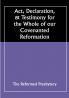 Act Declaration & Testimony for the Whole of our Covenanted Reformation as Attained to and Established in Britain and Ireland; Particularly Betwixt the Years 1638 and 1649 Inclusive