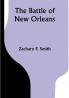 The Battle of New Orleans; including the Previous Engagements between the Americans and the British the Indians and the Spanish which led to the Final Conflict on the 8th of January 1815