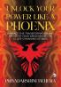 Unlock Your Power like a Phoenix : Embrace the Transformation and Manifest Your Dream Based on 12 Life-Changing Stories