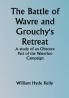 The Battle of Wavre and Grouchy's Retreat; A study of an Obscure Part of the Waterloo Campaign