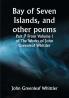 Bay of Seven Islands and other poems; Part 7 From Volume I of The Works of John Greenleaf Whittier