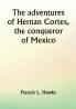 The adventures of Hernan Cortes the conqueror of Mexico