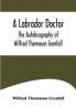 A Labrador Doctor; The Autobiography of Wilfred Thomason Grenfell