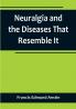 Neuralgia and the Diseases That Resemble It