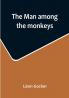 The man among the monkeys: or Ninety days in apeland: To which are added: The philosopher and his monkeys The professor and the crocodile and other strange stories of men and animals
