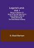 Legend Land Vol. I: Being a Collection of Some of the Old Tales Told in Those Western Parts of Britain Served by the Great Western Railway