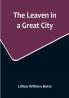 The Leaven in a Great City
