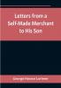 Letters from a Self-Made Merchant to His Son : Being the Letters written by John Graham Head of the House of Graham & Company Pork-Packers in Chicago familiarly known on 'Change as "Old Gorgon Graham" to his Son Pierrepont facetiously known to his intimates as "Piggy."