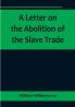 A Letter on the Abolition of the Slave Trade:  Addressed to the freeholders and other inhabitants of Yorkshire