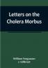Letters on the Cholera Morbus:  Containing ample evidence that this disease under whatever name known cannot be transmitted from the persons of those labouring under it to other individuals by contact—through the medium of inanimate substances—or through the medium of the atmosphere:  and that all restrictions by cordons and quarantine regulations are as far as regards this disease not merely useless but highly injurious to the community.