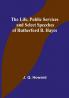 The Life Public Services and Select Speeches of Rutherford B. Hayes