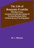 The Life of Benjamin Franklin: With Many Choice Anecdotes and admirable sayings of this great man never before published by any of his biographers