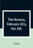 The Nursery February 1873|Vol. XIII.