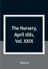 The Nursery April 1881|Vol. XXIX