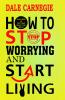 How to Stop Worrying and Start Living
