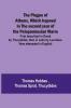 The Plague of Athens which hapned in the second year of the Peloponnesian Warre ; First described in Greek by Thucydides; then in Latin by Lucretius. Now attempted in English
