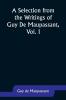 A Selection from the Writings of Guy De Maupassant Vol. I