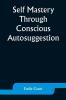 Self Mastery Through Conscious Autosuggestion