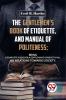 The Gentlemen'S Book Of Etiquette And Manual Of Politeness; Being A Complete Guide For A Gentleman'S Conduct In All His Relations Towards Society