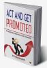 Act And Get Promoted: 7 Incredible Principles To Get Promoted