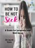 HOW TO BE NOT SICK: A Guide for Longevity and Well-being