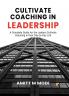 CULTIVATE COACHING IN LEADERSHIP: A Complete Guide for the Leaders Cultivate Coaching in their Day-to-Day Life
