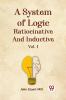 A System Of Logic Ratiocinative And Inductive Vol. I