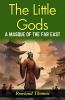 The Little Gods: A Masque of The Far East: Rowland Thomas Unveils Far Eastern Myths: Experiencing Divine Drama in The Little Gods