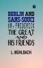 Berlin and Sans-Souci; Or Frederick the Great and His Friends