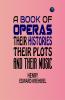 A Book of Operas: Their Histories Their Plots and Their Music