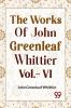 THE WORKS OF JOHN GREENLEAF WHITTIER  Vol.- VI